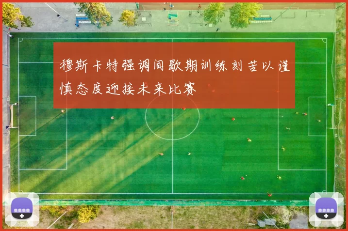 穆斯卡特强调间歇期训练刻苦以谨慎态度迎接未来比赛