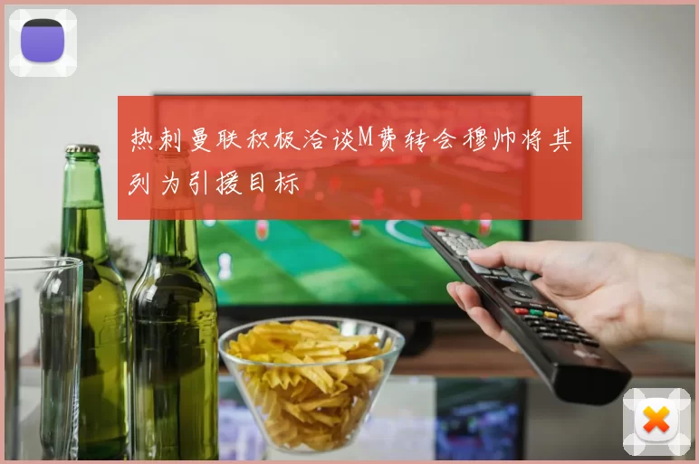 热刺曼联积极洽谈M费转会穆帅将其列为引援目标