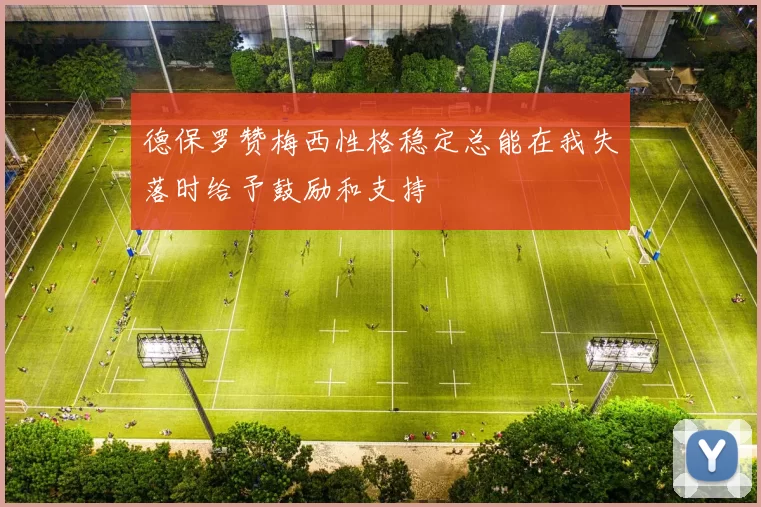 德保罗赞梅西性格稳定总能在我失落时给予鼓励和支持