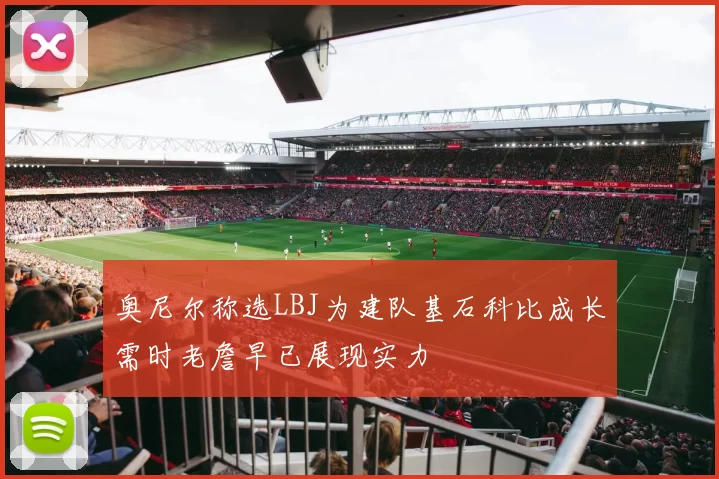 奥尼尔称选LBJ为建队基石科比成长需时老詹早已展现实力