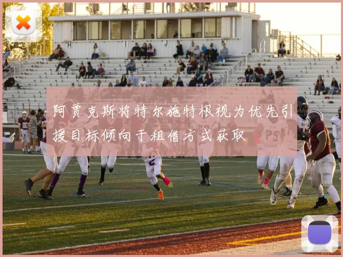 阿贾克斯将特尔施特根视为优先引援目标倾向于租借方式获取