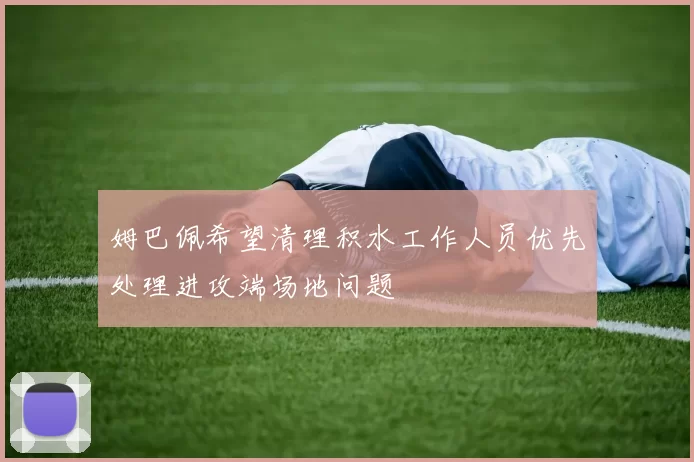 姆巴佩希望清理积水工作人员优先处理进攻端场地问题