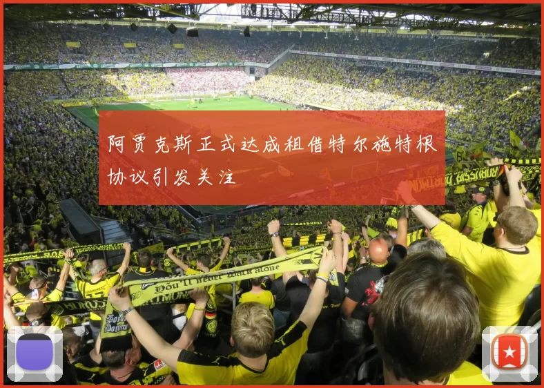 阿贾克斯正式达成租借特尔施特根协议引发关注