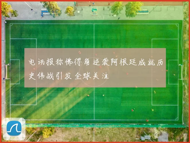 电讯报称佛得角逆袭阿根廷成就历史伟战引发全球关注