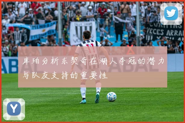 库珀分析东契奇在湖人夺冠的潜力与队友支持的重要性
